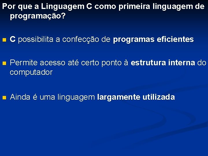 Por que a Linguagem C como primeira linguagem de programação? n C possibilita a