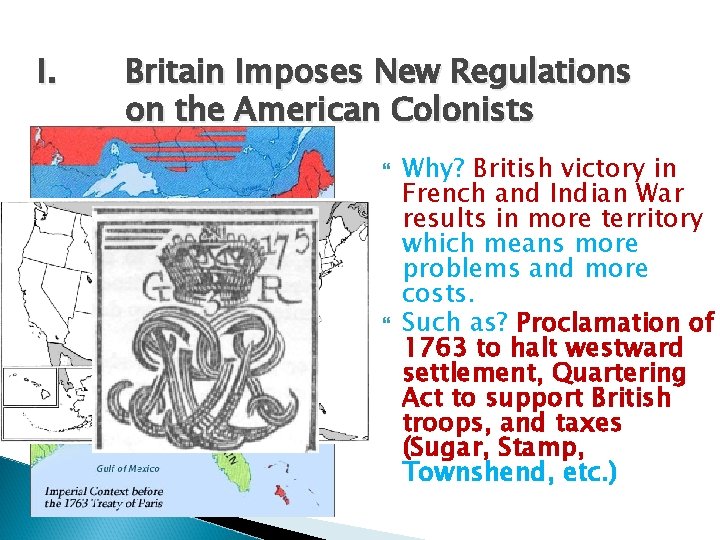 I. Britain Imposes New Regulations on the American Colonists Why? British victory in French
