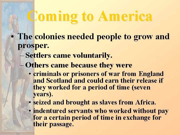 Coming to America • The colonies needed people to grow and prosper. – Settlers
