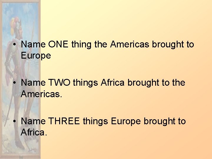  • Name ONE thing the Americas brought to Europe • Name TWO things
