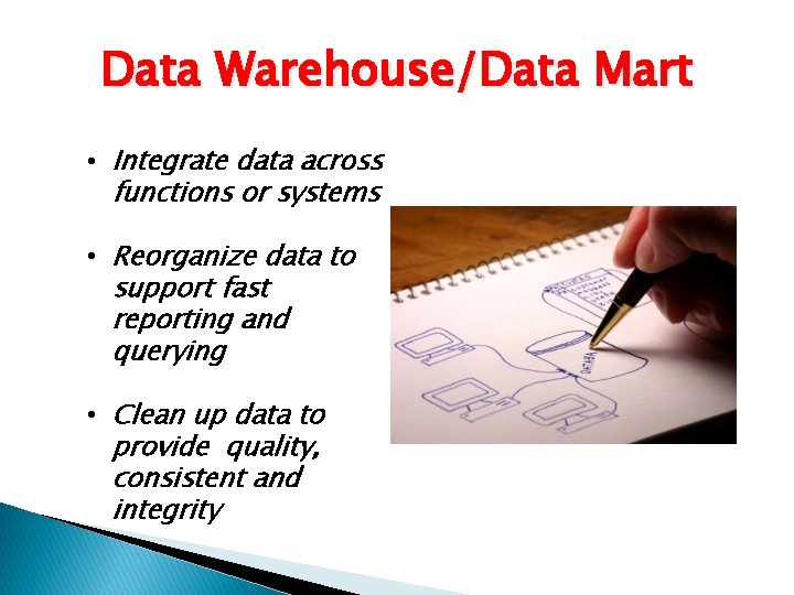 Data Warehouse/Data Mart • Integrate data across functions or systems • Reorganize data to
