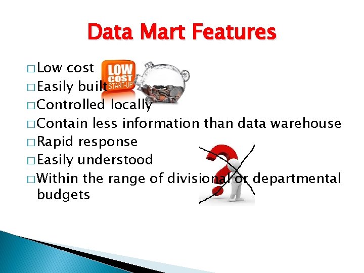 Data Mart Features � Low cost � Easily built � Controlled locally � Contain