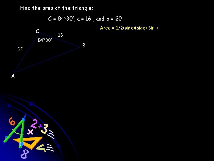 Find the area of the triangle: C = 84 30’, a = 16 ,