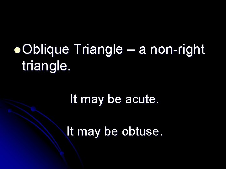l Oblique Triangle – a non-right triangle. It may be acute. It may be