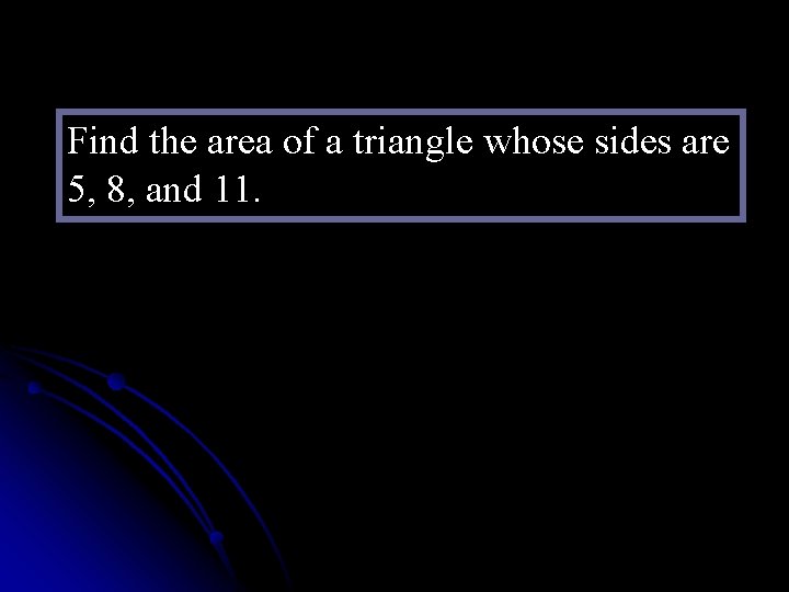 Find the area of a triangle whose sides are 5, 8, and 11. 