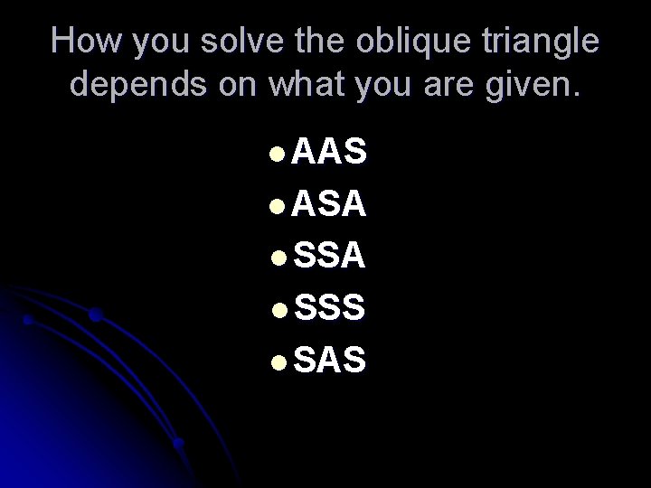 How you solve the oblique triangle depends on what you are given. l AAS