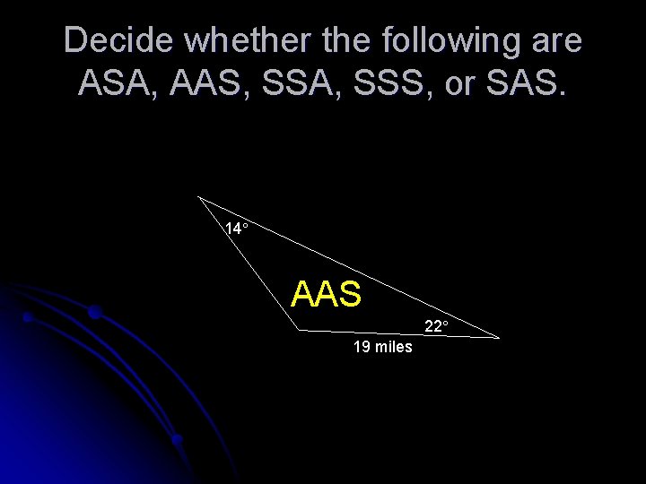 Decide whether the following are ASA, AAS, SSA, SSS, or SAS. 14 AAS 22