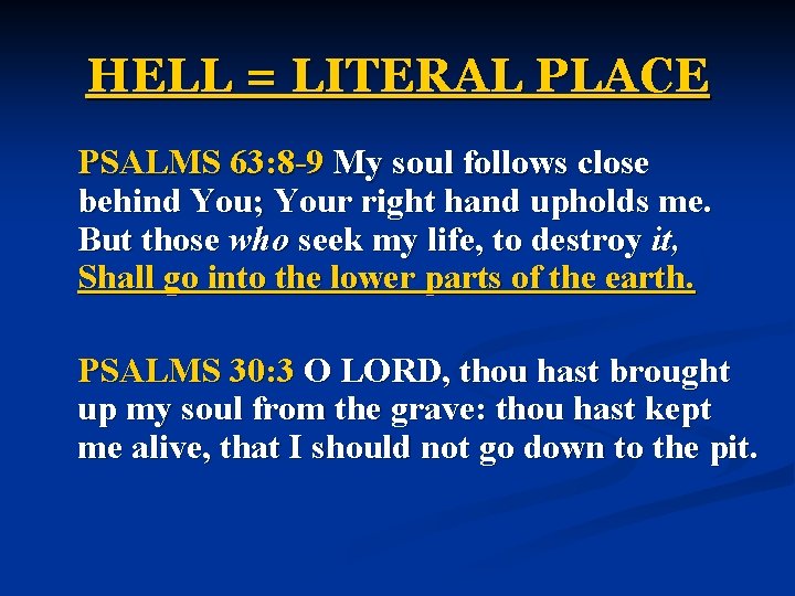HELL = LITERAL PLACE PSALMS 63: 8 -9 My soul follows close behind You;