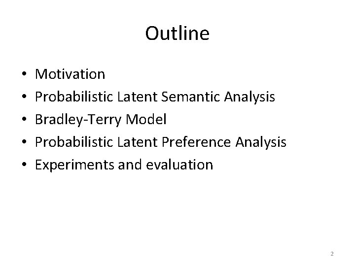 Outline • • • Motivation Probabilistic Latent Semantic Analysis Bradley-Terry Model Probabilistic Latent Preference