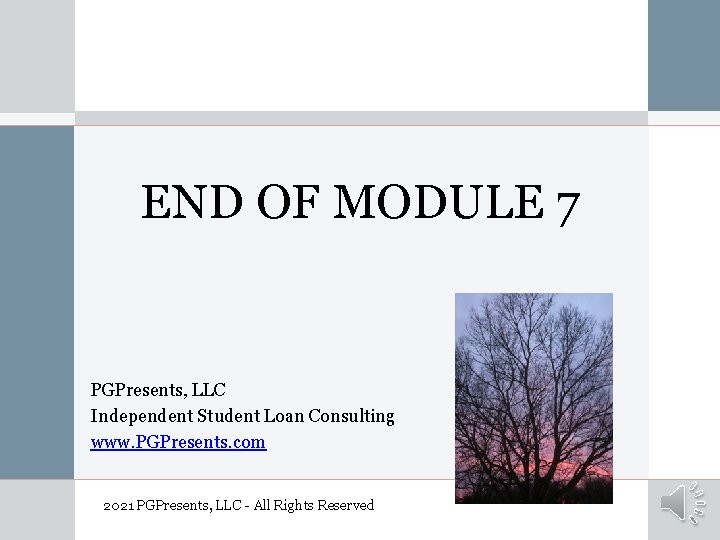 END OF MODULE 7 PGPresents, LLC Independent Student Loan Consulting www. PGPresents. com 2021