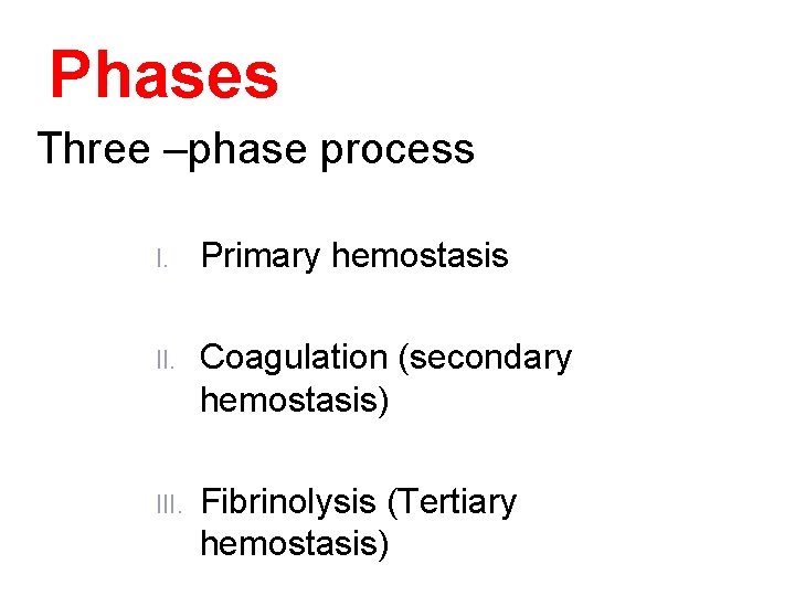 Phases Three –phase process I. Primary hemostasis II. Coagulation (secondary hemostasis) III. Fibrinolysis (Tertiary