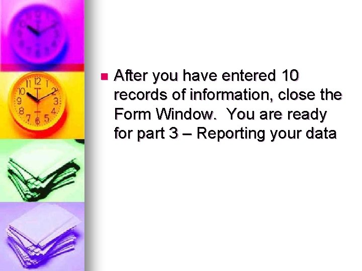n After you have entered 10 records of information, close the Form Window. You