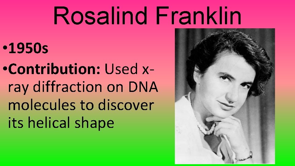 Rosalind Franklin • 1950 s • Contribution: Used xray diffraction on DNA molecules to