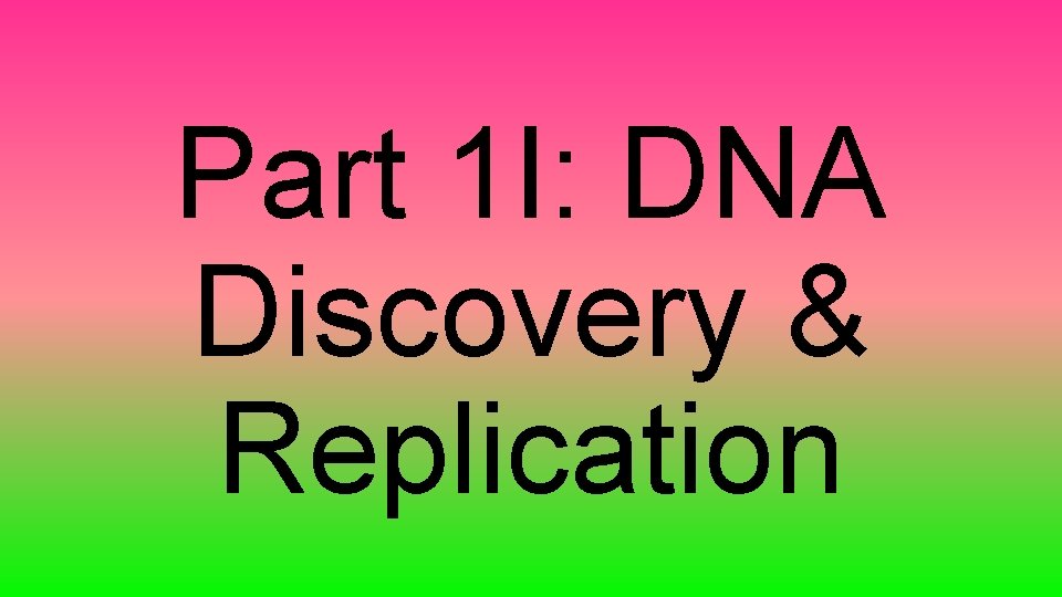 Part 1 I: DNA Discovery & Replication 