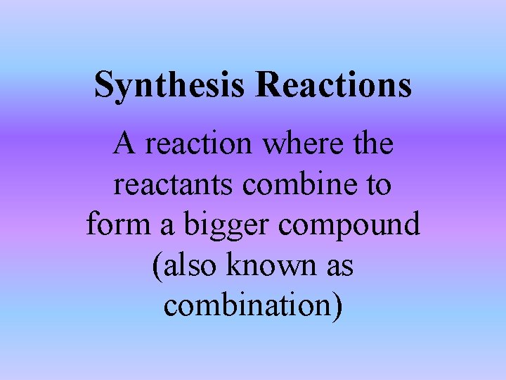 Synthesis Reactions A reaction where the reactants combine to form a bigger compound (also