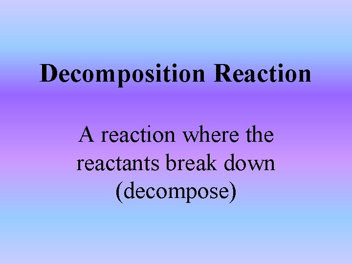 Decomposition Reaction A reaction where the reactants break down (decompose) 