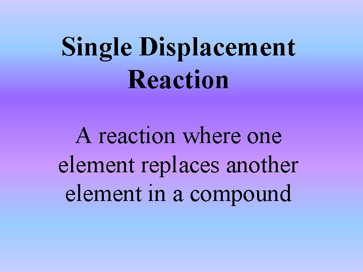 Single Displacement Reaction A reaction where one element replaces another element in a compound