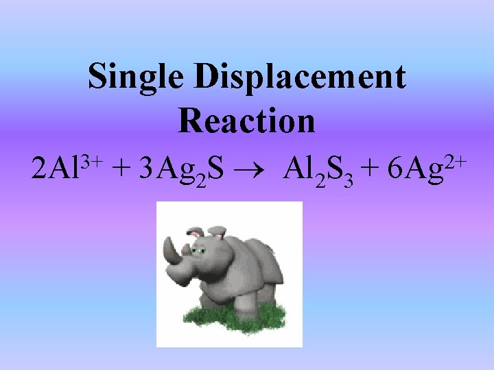 Single Displacement Reaction 2 Al 3+ + 3 Ag 2 S Al 2 S