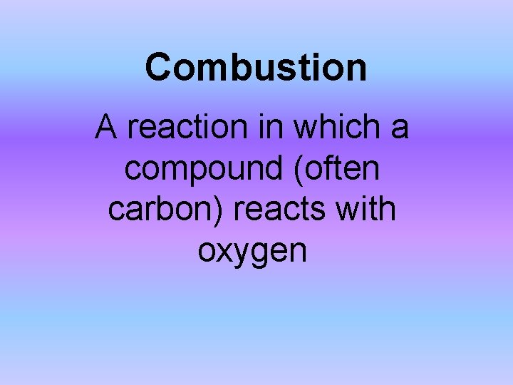 Combustion A reaction in which a compound (often carbon) reacts with oxygen 