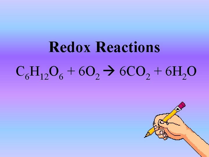 Redox Reactions C 6 H 12 O 6 + 6 O 2 6 CO