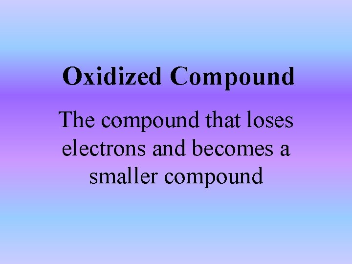 Oxidized Compound The compound that loses electrons and becomes a smaller compound 