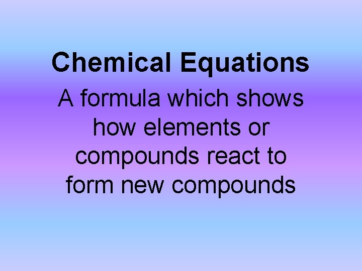Chemical Equations A formula which shows how elements or compounds react to form new