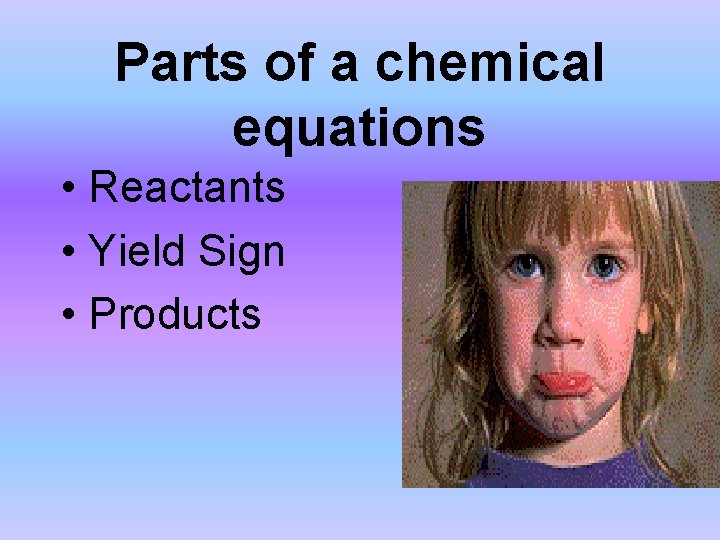 Parts of a chemical equations • Reactants • Yield Sign • Products 