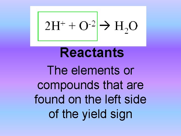 Reactants The elements or compounds that are found on the left side of the
