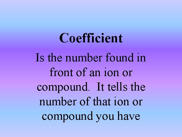 Coefficient Is the number found in front of an ion or compound. It tells