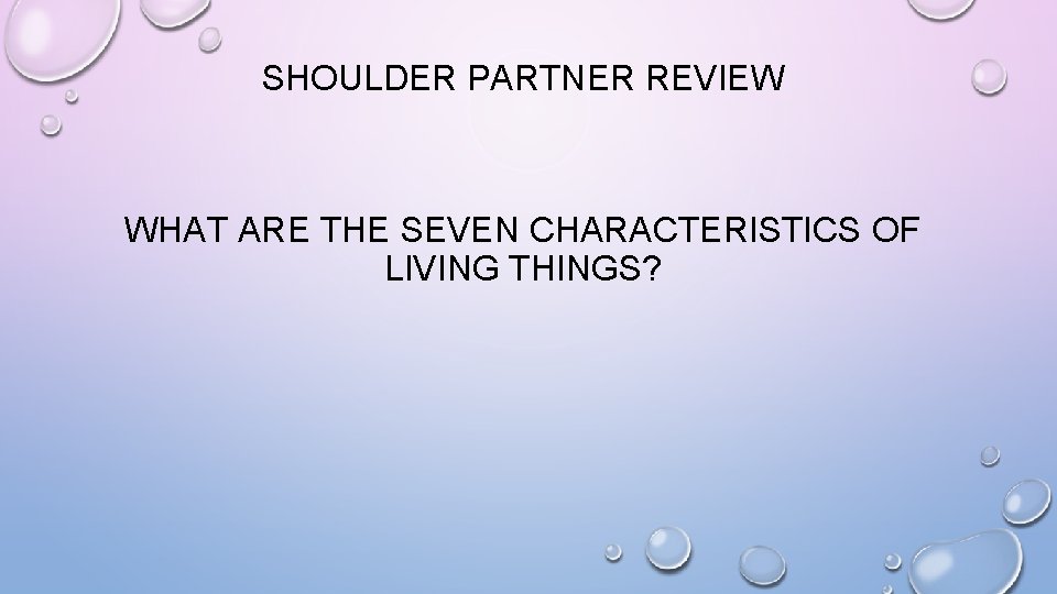 SHOULDER PARTNER REVIEW WHAT ARE THE SEVEN CHARACTERISTICS OF LIVING THINGS? 