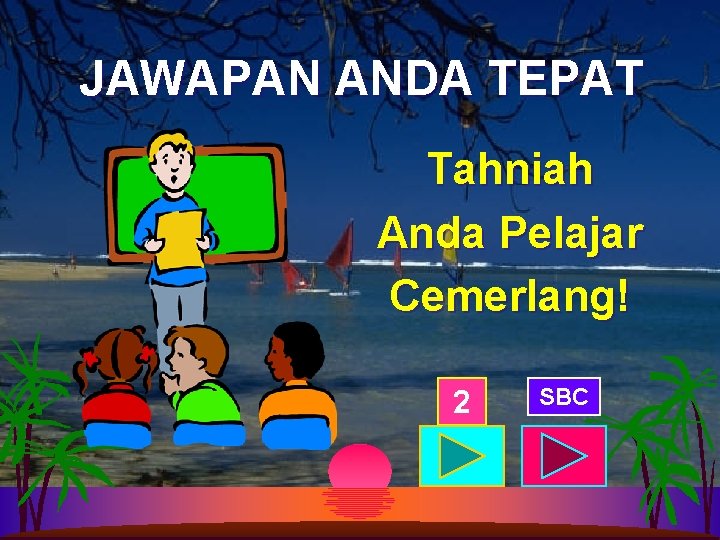 JAWAPAN ANDA TEPAT Tahniah Anda Pelajar Cemerlang! 2 SBC 