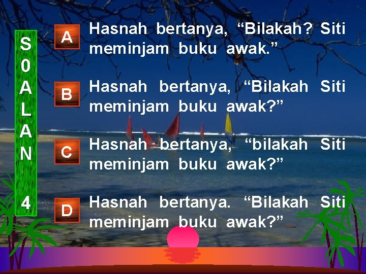 S 0 A L A N 4 Hasnah bertanya, “Bilakah? Siti A meminjam buku