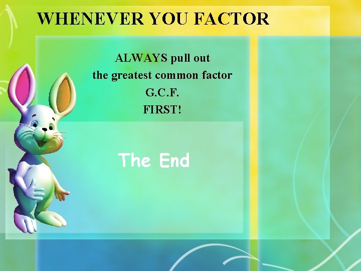 WHENEVER YOU FACTOR ALWAYS pull out the greatest common factor G. C. F. FIRST!