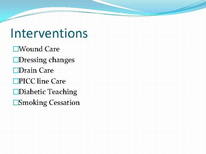 Interventions �Wound Care �Dressing changes �Drain Care �PICC line Care �Diabetic Teaching �Smoking Cessation