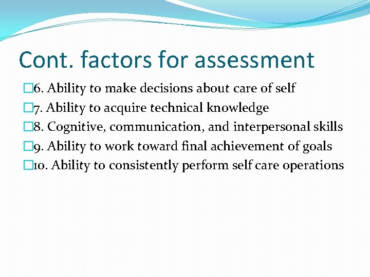 Cont. factors for assessment � 6. Ability to make decisions about care of self
