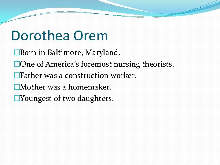 Dorothea Orem �Born in Baltimore, Maryland. �One of America’s foremost nursing theorists. �Father was