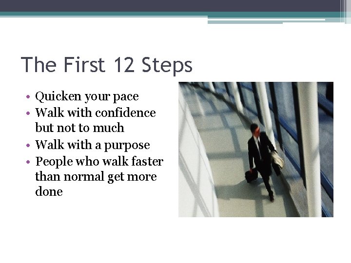 The First 12 Steps • Quicken your pace • Walk with confidence but not