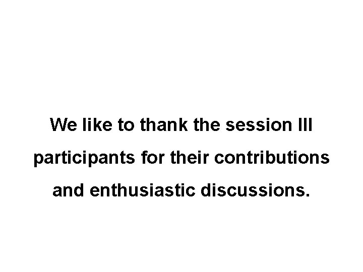 We like to thank the session III participants for their contributions and enthusiastic discussions.