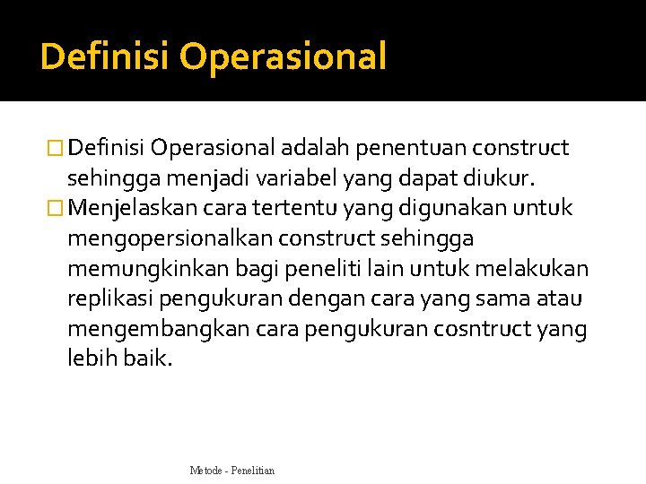 Definisi Operasional � Definisi Operasional adalah penentuan construct sehingga menjadi variabel yang dapat diukur.