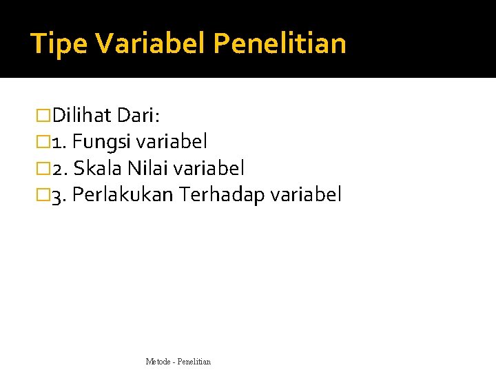 Tipe Variabel Penelitian �Dilihat Dari: � 1. Fungsi variabel � 2. Skala Nilai variabel