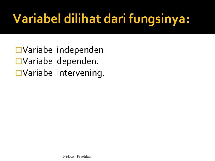 Variabel dilihat dari fungsinya: �Variabel independen �Variabel dependen. �Variabel Intervening. Metode - Penelitian 