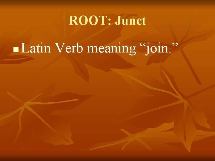 ROOT: Junct n Latin Verb meaning “join. ” 