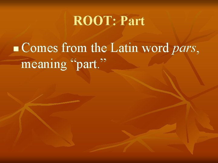ROOT: Part n Comes from the Latin word pars, meaning “part. ” 
