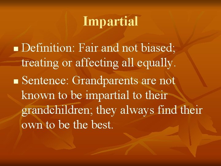 Impartial Definition: Fair and not biased; treating or affecting all equally. n Sentence: Grandparents