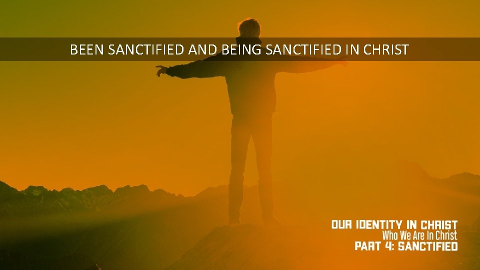 BEEN SANCTIFIED AND BEING SANCTIFIED IN CHRIST 