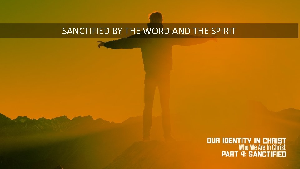 SANCTIFIED BY THE WORD AND THE SPIRIT 