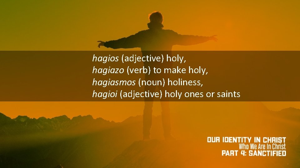 hagios (adjective) holy, hagiazo (verb) to make holy, hagiasmos (noun) holiness, hagioi (adjective) holy