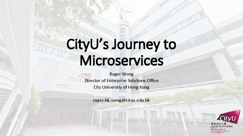 City. U’s Journey to Microservices Roger Wong Director of Enterprise Solutions Office City University