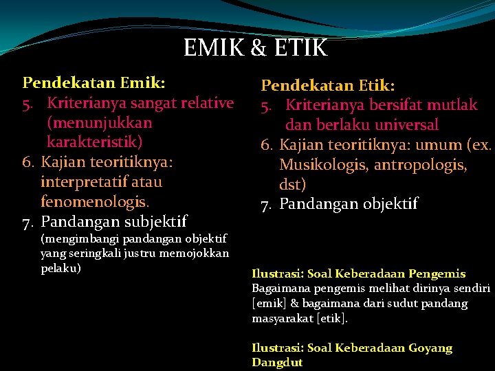 EMIK & ETIK Pendekatan Emik: 5. Kriterianya sangat relative (menunjukkan karakteristik) 6. Kajian teoritiknya: