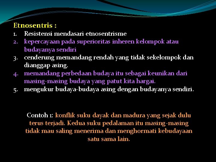 Etnosentris : 1. Resistensi mendasari etnosentrisme 2. kepercayaan pada superioritas inheren kelompok atau budayanya Etnosentris : 1. Resistensi mendasari etnosentrisme 2. kepercayaan pada superioritas inheren kelompok atau budayanya